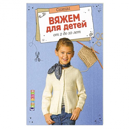 Рукоделие. Творчество, книга Вяжем для детей от 2 до 10 лет. Спицы