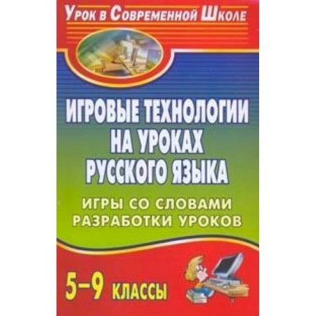 Школьникам и абитуриентам, книга Игровые технологии на уроках русского языка. 5-9 классы. Игры со словами, разработки уроков. ФГОС