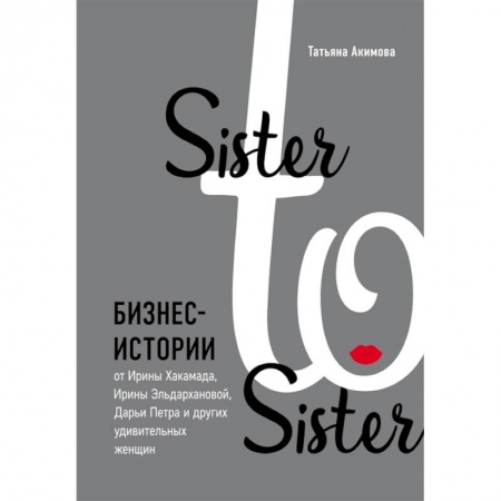 Экономика. Бизнес, книга Sister to sister. Бизнес-истории от Ирины Хакамада, Ирины Эльдархановой, Дарьи Петра и других удивительных женщин