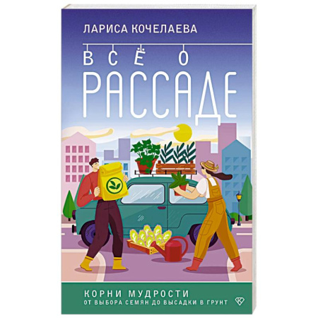 Сад, огород, цветы, дизайн участка, книга Все о рассаде. Корни мудрости. От выбора семян до высадки в грунт