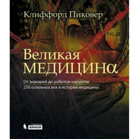 Книги, книга Великая медицина. От знахарей до роботов-хирургов. 250 основных вех в истории медицины