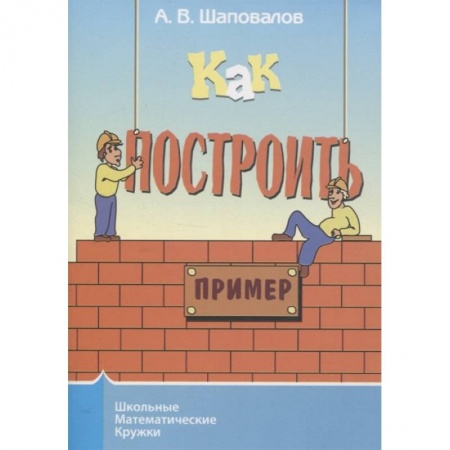 Школьникам и абитуриентам, книга Как построить пример?