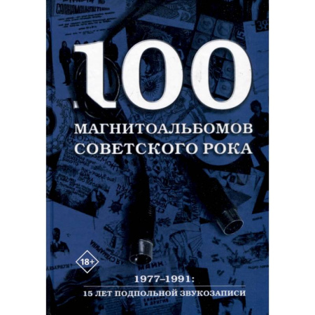Культура, искусство, книга 100 магнитоальбомов советского рока. Избранные страницы истории отечественного рока. 1977-1991, 15 лет подпольной звукозаписи