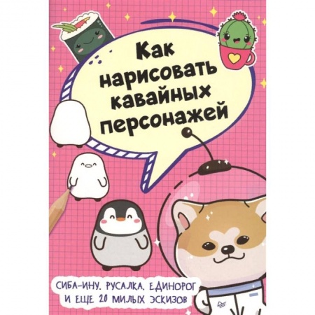 Досуг, творчество и кулинария, книга Как нарисовать кавайных персонажей. Сиба-ину, русалка, единорог и еще 20 милых эскизов