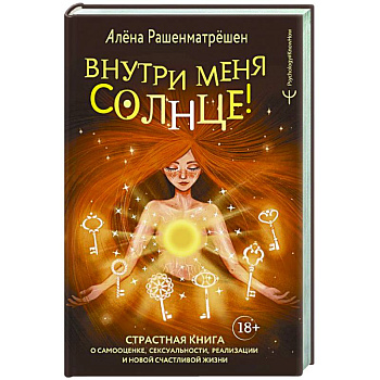 Внутри меня солнце! Страстная книга о самооценке, сексуальности, реализации и новой счастливой жизни Внутри меня солнце! Страстная книга о самооценке, сексуальности, реализации и новой счастливой жизни