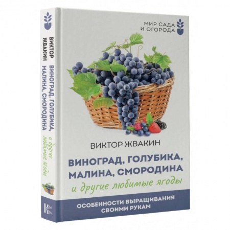 Сад, огород, цветы, дизайн участка, книга Виноград, голубика, малина, смородина и другие любимые ягоды. Особенности выращивания своими руками