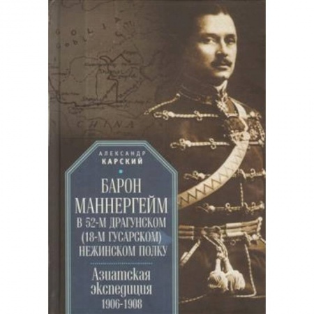 История войн, книга Барон Маннергейм в 52-м драгунском (18-м гусарском) Нежинском полку. Азиатская экспедиция 1906-1908