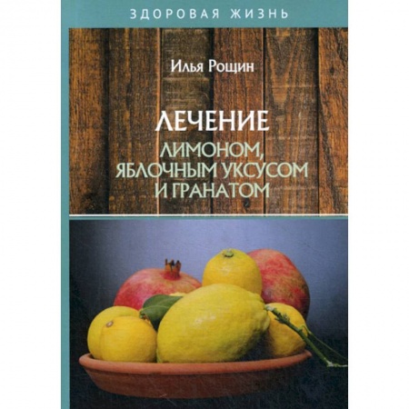 Лечебное питание. Похудание. Диеты, книга Лечение лимоном, яблочным уксусом и гранатом