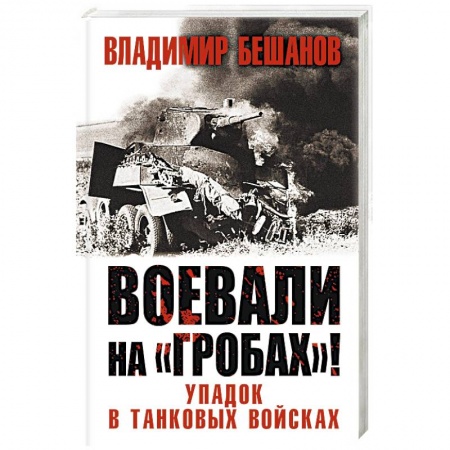 История войн, книга Воевали на «гробах»! Упадок в танковых войсках