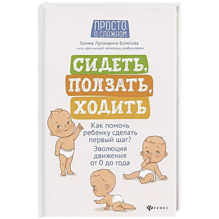 Книги для родителей, книга Сидеть, ползать, ходить: как помочь ребенку сделать первый шаг? Эволюция движения от 0 до года