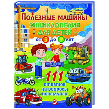 Познавательная литература, книга Полезные машины. Энциклопедия для детей от 5 до 9 лет. 111 ответов на вопросы почемучек