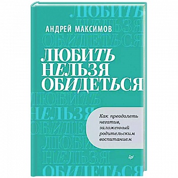 Любить нельзя обидеться. Как преодолеть негатив, заложенный родительским воспитанием Любить нельзя обидеться. Как преодолеть негатив, заложенный родительским воспитанием