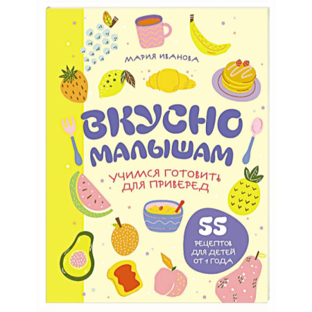 Готовим для детей, книга Вкусно малышам. Учимся готовить для приверед. 55 рецептов для детей от 1 года (мягкий переплет)