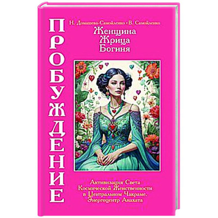 Эзотерические учения, книга Женщина, Жрица, Богиня - Пробуждение. Книга 3. Том 2. Активизация Света Космической Женственности в Центральном Чакраме. Энергоцентр Анахата