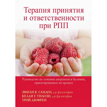 Терапия принятия и ответственности при РПП. Руководство по лечению анорексии и булимии Терапия принятия и ответственности при РПП. Руководство по лечению анорексии и булимии
