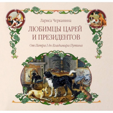 Уход за животными, книга Любимцы царей и президентов. От Петра I до Владимира Путина