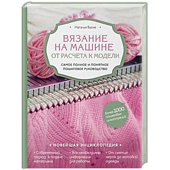 Вязание на машине. От расчета к модели. Самое полное и понятное пошаговое руководство. Новейшая энциклопедия Вязание на машине. От расчета к модели. Самое полное и понятное пошаговое руководство. Новейшая энциклопедия