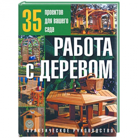 Книги, книга Работа с деревом:35 проектов для вашего сада:Практическое руководство