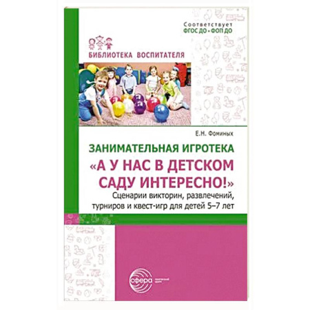Учителям, педагогам, воспитателям, книга Занимательная игротека «А у нас в детском саду интересно!» Сценарии конкурсов, викторин, развлечений, турниров и квест-игр для детей 5-7 лет