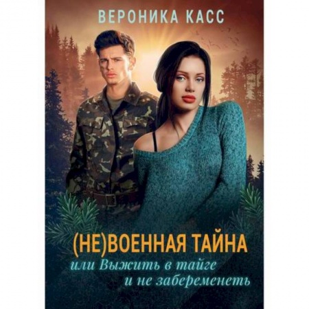 Классика, современная литература, книга (Не) военная тайна, или Выжить в тайге и не забеременеть