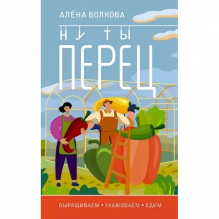 Сад, огород, цветы, дизайн участка, книга Ну ты перец. Выращиваем, ухаживаем и едим