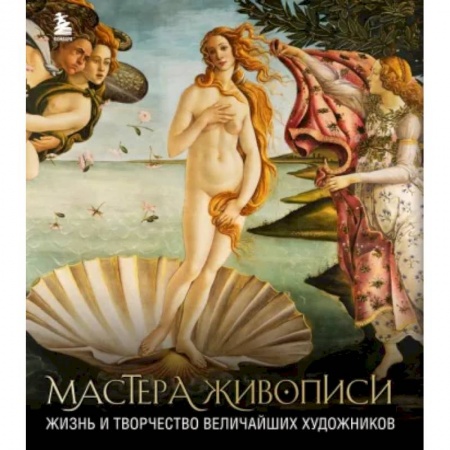 Культура, искусство, книга Мастера живописи. Жизнь и творчество величайших художников
