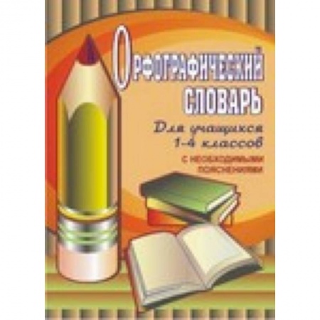 Школьникам и абитуриентам, книга Орфографический словарь для учащихся 1-4 классов с необходимыми пояснениями