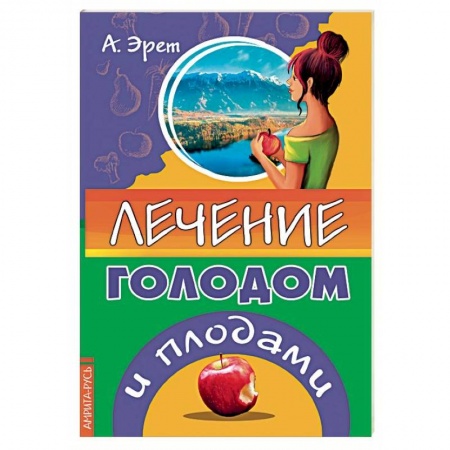 Лечебное питание. Похудание. Диеты, книга Лечение голодом и плодами