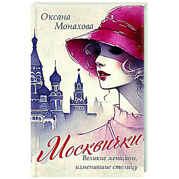 Москвички. Великие женщины, изменившие столицу Москвички. Великие женщины, изменившие столицу