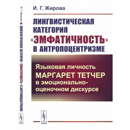 Общественные и гуманитарные науки, книга Лингвистическая категория 'эмфатичность' в антропоцентризме: Языковая личность Маргарет Тетчер в эмоционально-оценочном дискурсе