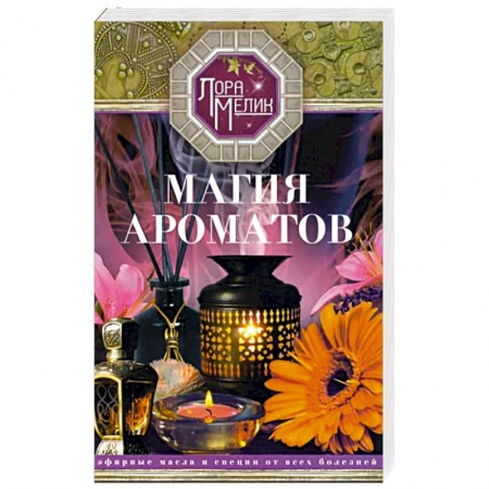 Здоровье, медицинская литература, книга Магия ароматов. Эфирные масла и специи от всех болезней