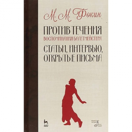 Мемуары, биографии, книга Против течения. Воспоминания балетмейстера. Статьи, интервью, открытые письма
