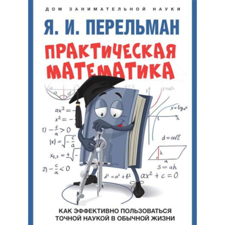 Школьникам и абитуриентам, книга Практическая математика. Как эффективно пользоваться точной наукой в обычной жизни
