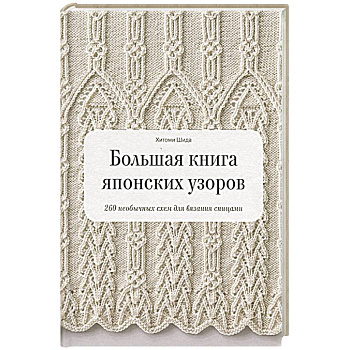 Большая книга японских узоров. 260 необычных схем для вязания спицами Большая книга японских узоров. 260 необычных схем для вязания спицами