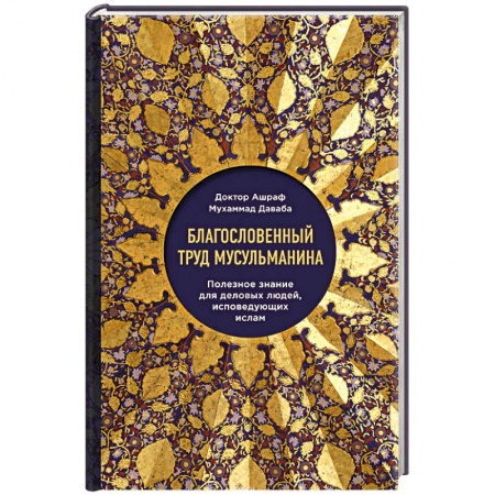Книги, книга Благословенный труд мусульманина. Полезное знание для деловых людей, исповедующих ислам