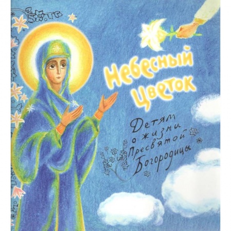 Книги, книга Небесный цветок-детям о жизни Пресвятой Богородицы