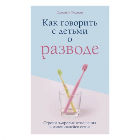 Книги для родителей, книга Как говорить с детьми о разводе. Строим здоровые отношения в изменившейся семье