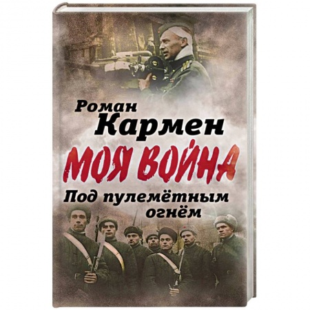 История войн, книга Под пулеметным огнем. Записки фронтового оператора