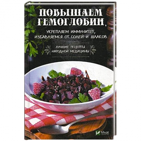 Популярная и нетрадиционная медицина, книга Повышаем гемоглобин, укрепляем иммунитет, избавляемся от солей и шлаков. Лучшие рецепты народной медицины