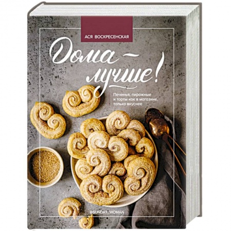 Выпечка, десерты, книга Дома - лучше! Печенья, пирожные и торты как в магазине, только вкуснее