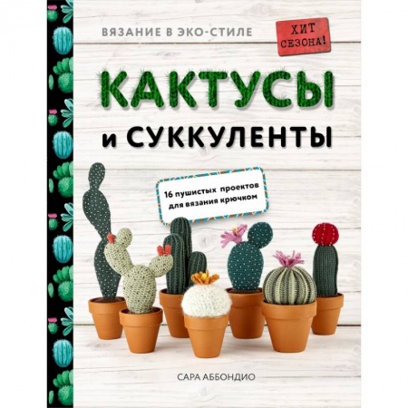 Рукоделие. Творчество, книга Вязание в ЭКО-стиле. Кактусы и суккуленты. 16 пушистых проектов для вязания крючком