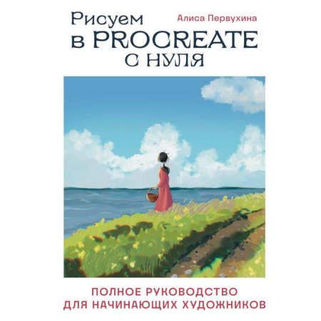 Графика, дизайн, книга Рисуем в Procreate с нуля. Полное руководство для начинающих художников
