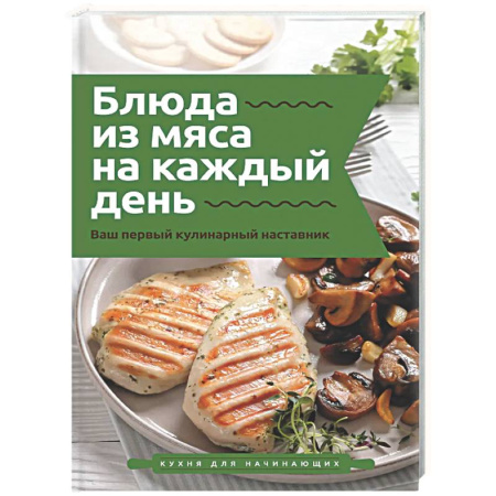 Мясо, птица, книга Блюда из мяса на каждый день. Ваш первый кулинарный наставник