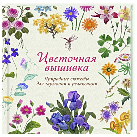 Рукоделие. Творчество, книга Цветочная вышивка. Природные сюжеты для гармонии