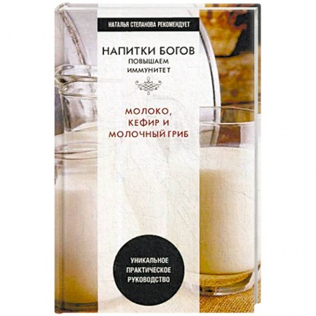 Лечебное питание. Похудание. Диеты, книга Напитки богов. Молоко, кефир и молочный гриб. Уникальное практическое руководство