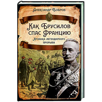 Как Брусилов спас Францию. Хроника легендарного прорыва Как Брусилов спас Францию. Хроника легендарного прорыва
