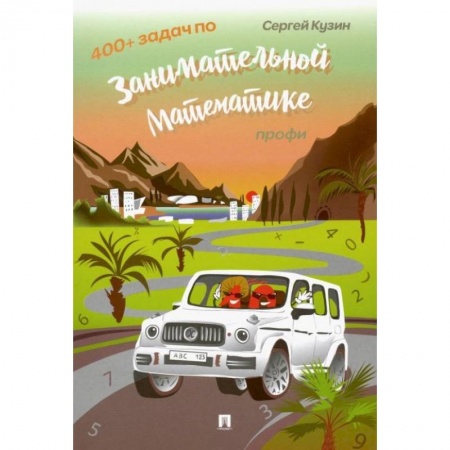 Досуг, творчество и кулинария, книга 400 + задач по занимательной математике. Профи.Уч.пос.-М.:РГ-Пресс,2022. /=235350/. Кузин С.Л.