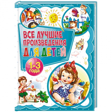 Проза для детей, книга Все лучшие произведения для детей. 1-3 года