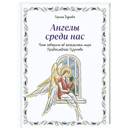 Познавательная литература, книга Ангелы среди нас. Что говорит об ангельском мире Православная Церковь