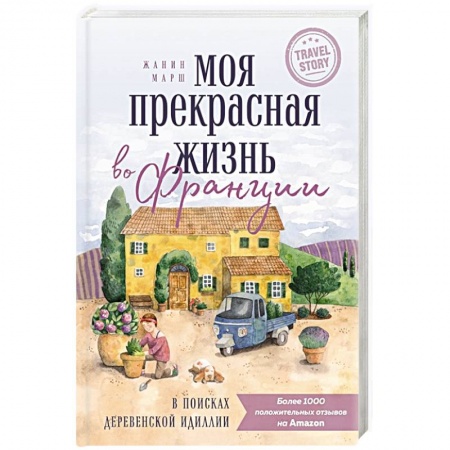 Путеводители по странам, книга Моя прекрасная жизнь во Франции. В поисках деревенской идиллии